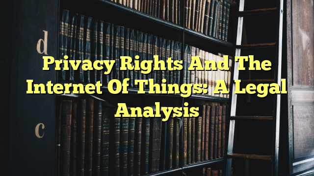 Privacy Rights And The Internet Of Things: A Legal Analysis