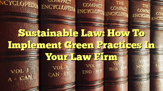 Sustainable Law: How To Implement Green Practices In Your Law Firm