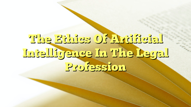 The Ethics Of Artificial Intelligence In The Legal Profession