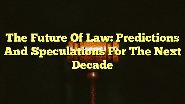 The Future Of Law: Predictions And Speculations For The Next Decade