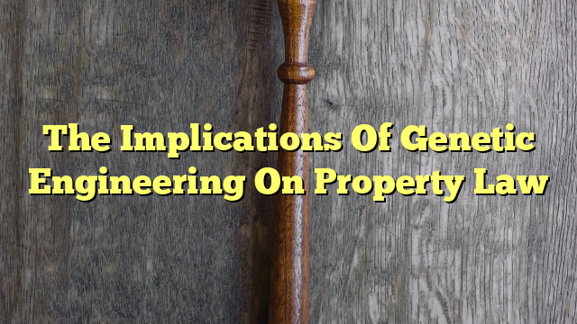 The Implications Of Genetic Engineering On Property Law