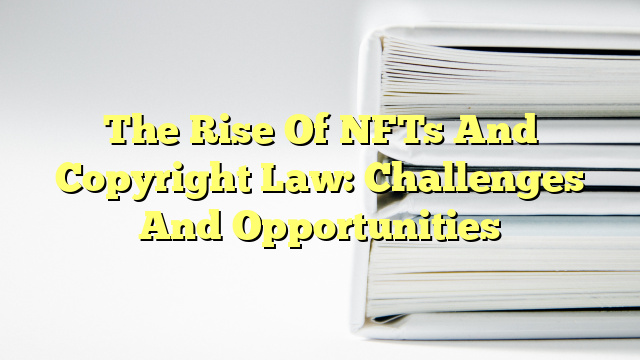 The Rise Of NFTs And Copyright Law: Challenges And Opportunities