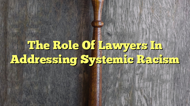 The Role Of Lawyers In Addressing Systemic Racism