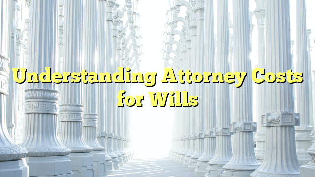 Understanding Attorney Costs for Wills