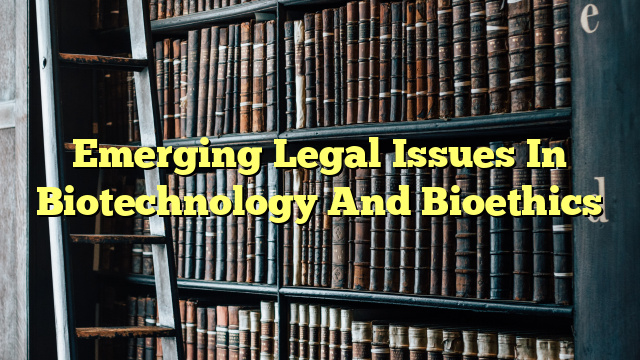 Emerging Legal Issues In Biotechnology And Bioethics