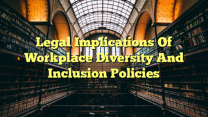 Legal Implications Of Workplace Diversity And Inclusion Policies - The ...