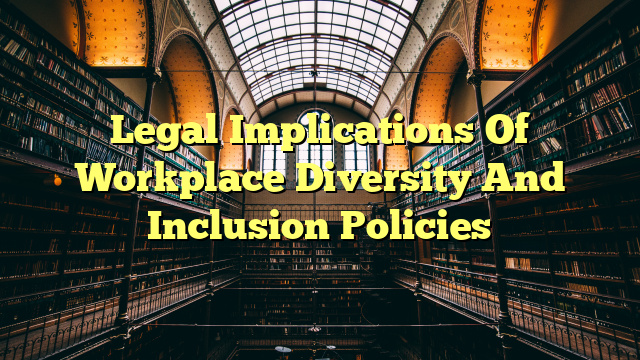 Legal Implications Of Workplace Diversity And Inclusion Policies