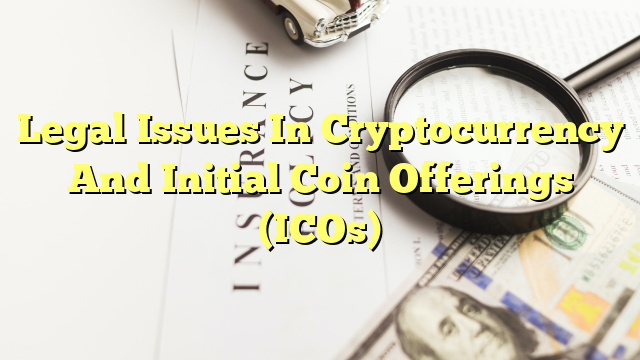 Legal Issues In Cryptocurrency And Initial Coin Offerings (ICOs)