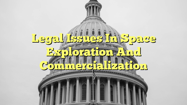 Legal Issues In Space Exploration And Commercialization