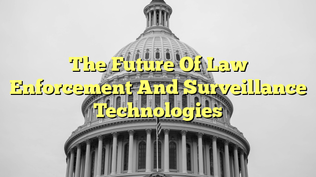 The Future Of Law Enforcement And Surveillance Technologies
