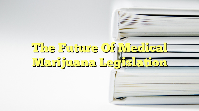 The Future Of Medical Marijuana Legislation