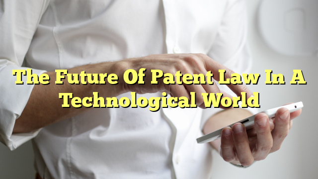 The Future Of Patent Law In A Technological World