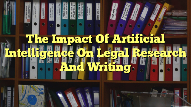 The Impact Of Artificial Intelligence On Legal Research And Writing