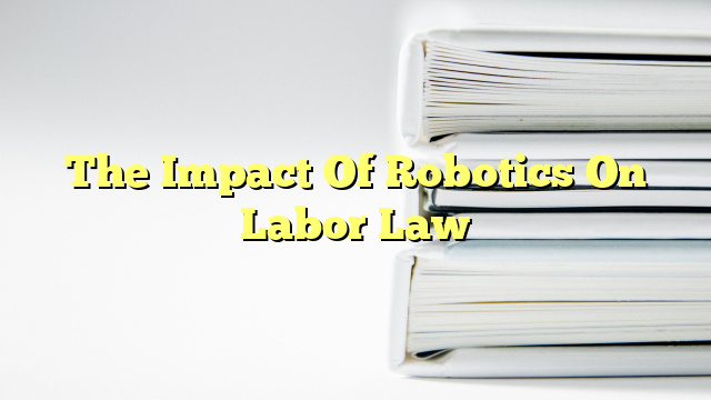 The Impact Of Robotics On Labor Law