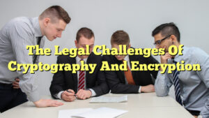 The Legal Challenges Of Cryptography And Encryption - The Franklin Law