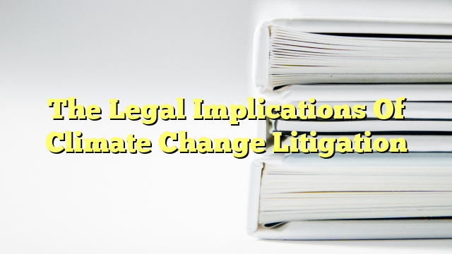 The Legal Implications Of Climate Change Litigation