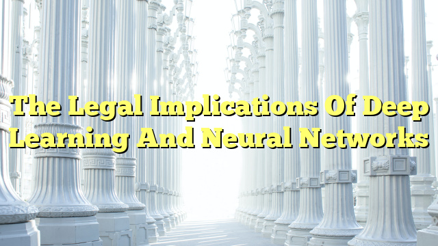 The Legal Implications Of Deep Learning And Neural Networks