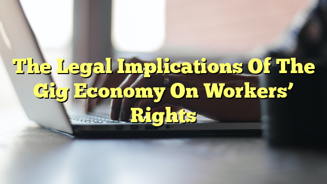 The Legal Implications Of The Gig Economy On Workers’ Rights