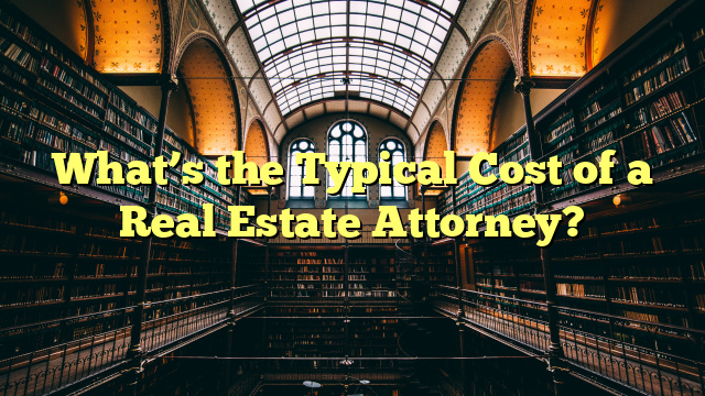 What’s the Typical Cost of a Real Estate Attorney?
