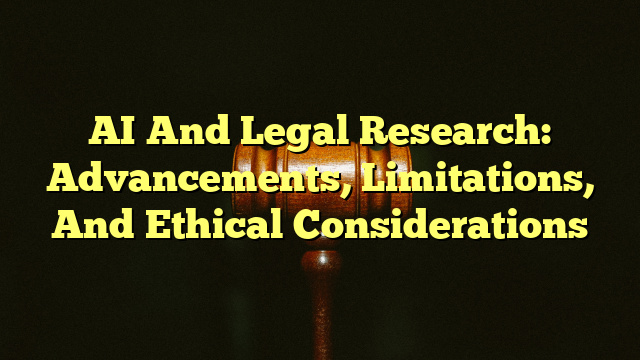 AI And Legal Research: Advancements, Limitations, And Ethical Considerations