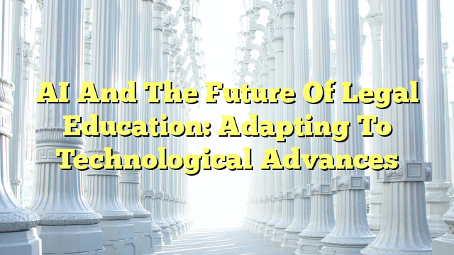 AI And The Future Of Legal Education: Adapting To Technological Advances