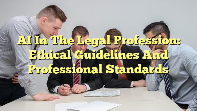 AI In The Legal Profession: Ethical Guidelines And Professional Standards