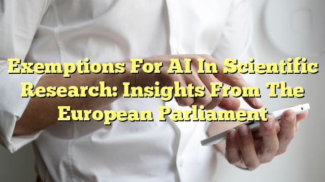 Exemptions For AI In Scientific Research: Insights From The European Parliament