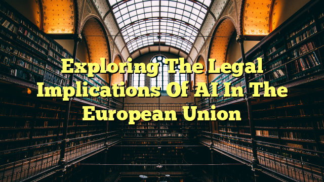 Exploring The Legal Implications Of AI In The European Union