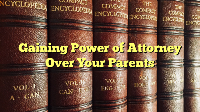 Gaining Power of Attorney Over Your Parents