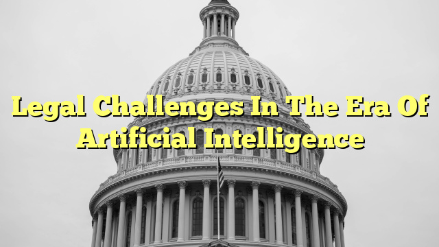 Legal Challenges In The Era Of Artificial Intelligence