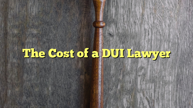 The Cost of a DUI Lawyer