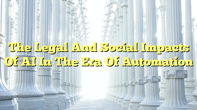 The Legal And Social Impacts Of AI In The Era Of Automation