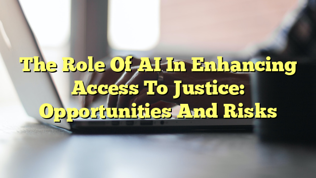 The Role Of AI In Enhancing Access To Justice: Opportunities And Risks