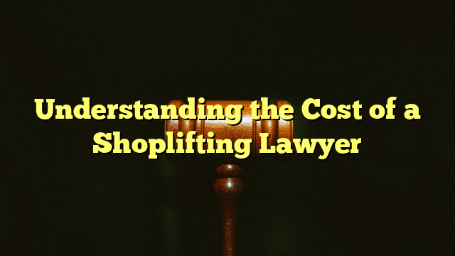 Understanding the Cost of a Shoplifting Lawyer