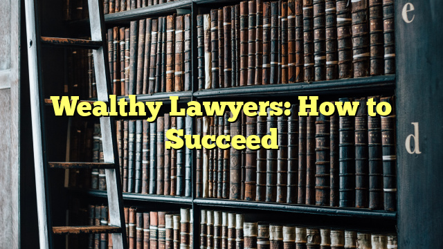 Wealthy Lawyers: How to Succeed