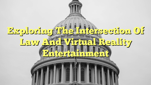 Exploring The Intersection Of Law And Virtual Reality Entertainment