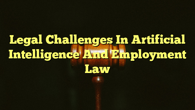 Legal Challenges In Artificial Intelligence And Employment Law