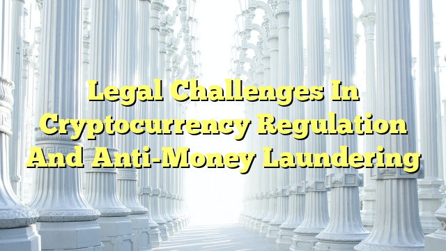 Legal Challenges In Cryptocurrency Regulation And Anti-Money Laundering