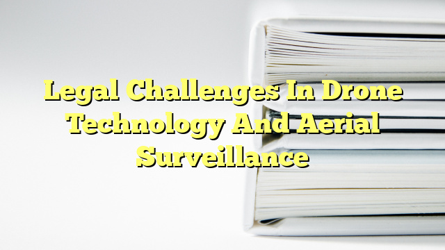 Legal Challenges In Drone Technology And Aerial Surveillance