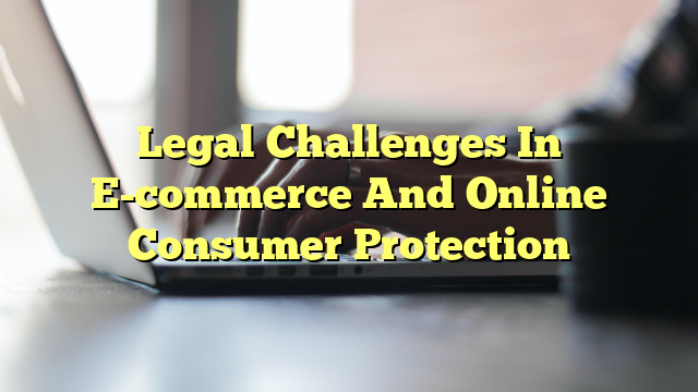 Legal Challenges In E-commerce And Online Consumer Protection