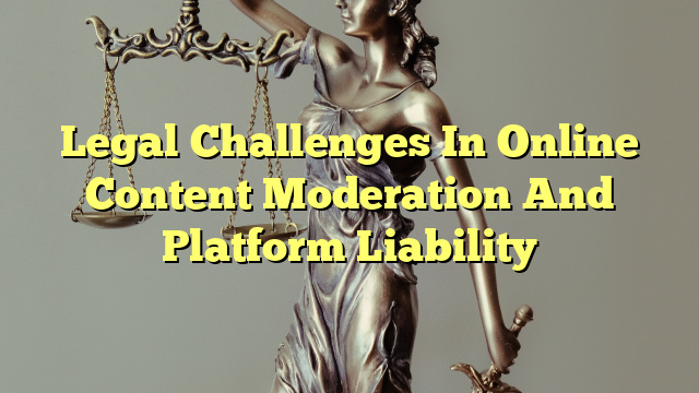 Legal Challenges In Online Content Moderation And Platform Liability