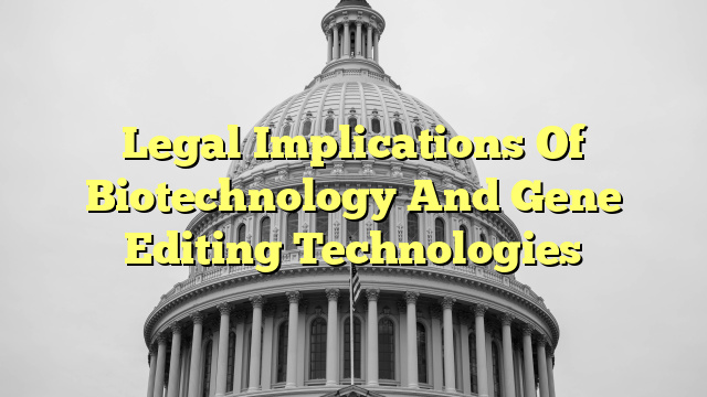 Legal Implications Of Biotechnology And Gene Editing Technologies