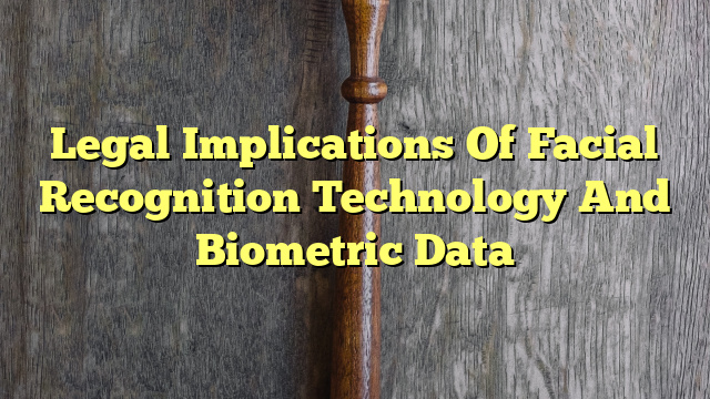 Legal Implications Of Facial Recognition Technology And Biometric Data