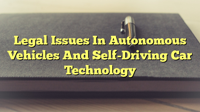 Legal Issues In Autonomous Vehicles And Self-Driving Car Technology