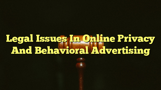 Legal Issues In Online Privacy And Behavioral Advertising