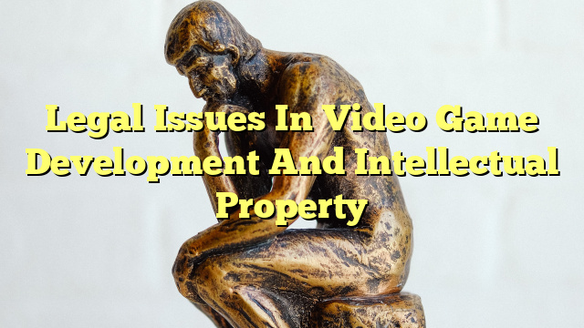 Legal Issues In Video Game Development And Intellectual Property