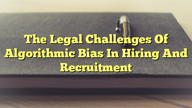 The Legal Challenges Of Algorithmic Bias In Hiring And Recruitment