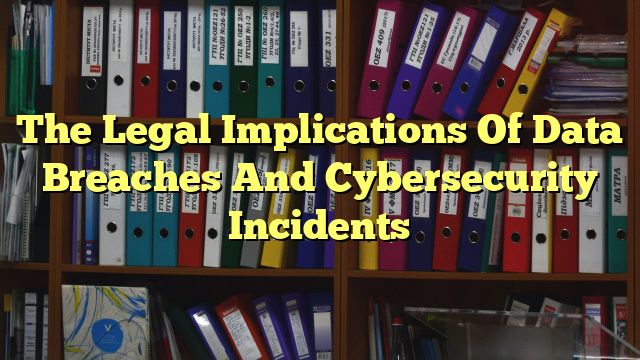 The Legal Implications Of Data Breaches And Cybersecurity Incidents