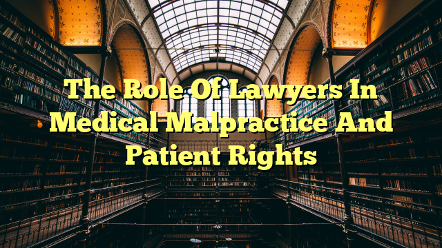 The Role Of Lawyers In Medical Malpractice And Patient Rights