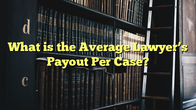 What is the Average Lawyer’s Payout Per Case?